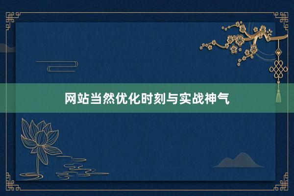 网站当然优化时刻与实战神气