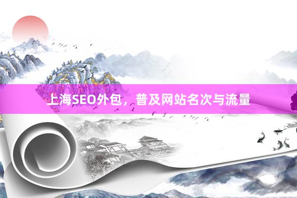 上海SEO外包，普及网站名次与流量