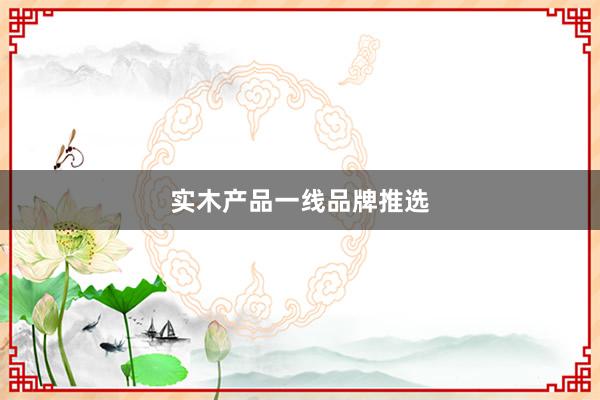 实木产品一线品牌推选