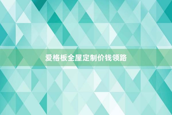 爱格板全屋定制价钱领路