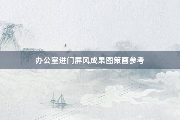 办公室进门屏风成果图策画参考