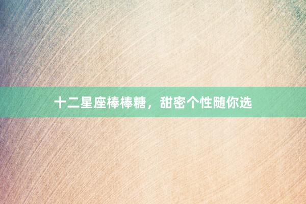 十二星座棒棒糖，甜密个性随你选