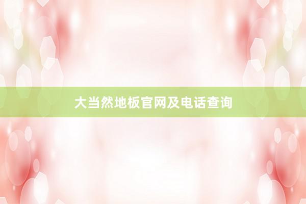 大当然地板官网及电话查询