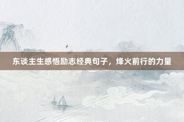 东谈主生感悟励志经典句子，烽火前行的力量