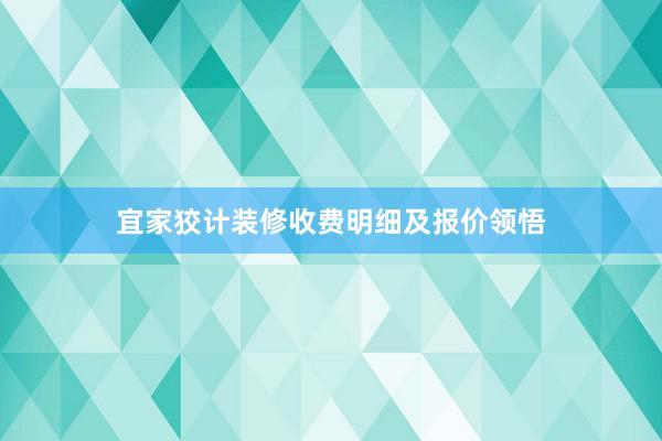 宜家狡计装修收费明细及报价领悟