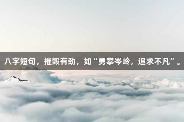 八字短句，摧毁有劲，如“勇攀岑岭，追求不凡”。