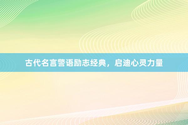 古代名言警语励志经典，启迪心灵力量