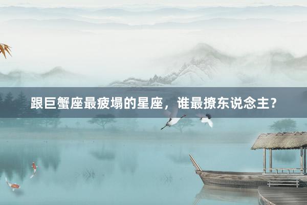 跟巨蟹座最疲塌的星座，谁最撩东说念主？