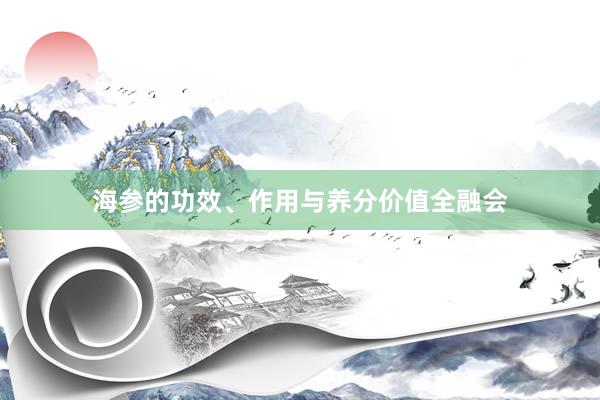 海参的功效、作用与养分价值全融会