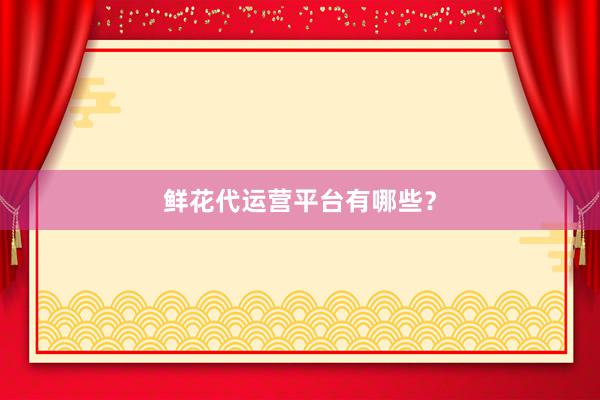 鲜花代运营平台有哪些？