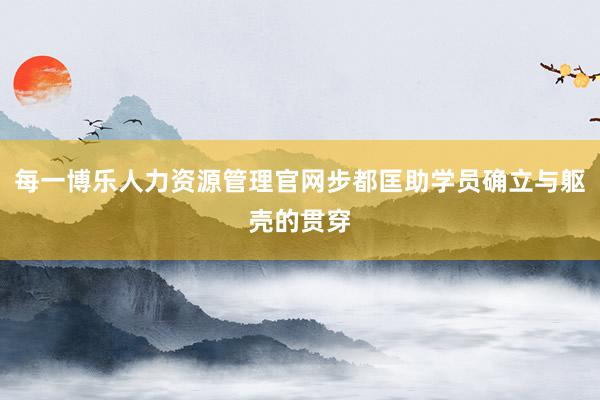 每一博乐人力资源管理官网步都匡助学员确立与躯壳的贯穿